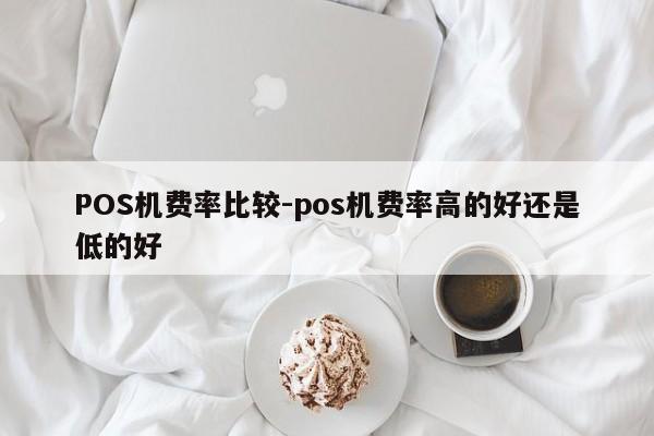 紫云POS机费率比较-pos机费率高的好还是低的好